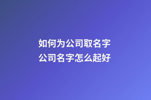 如何为公司取名字 公司名字怎么起好